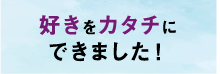 好きをカタチにできました！